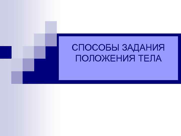 СПОСОБЫ ЗАДАНИЯ ПОЛОЖЕНИЯ ТЕЛА 