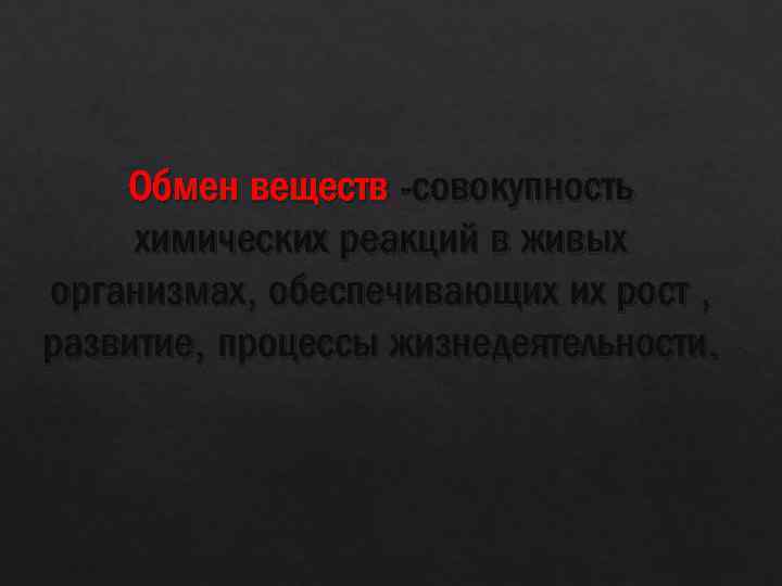 Обмен веществ -совокупность химических реакций в живых организмах, обеспечивающих их рост , развитие, процессы