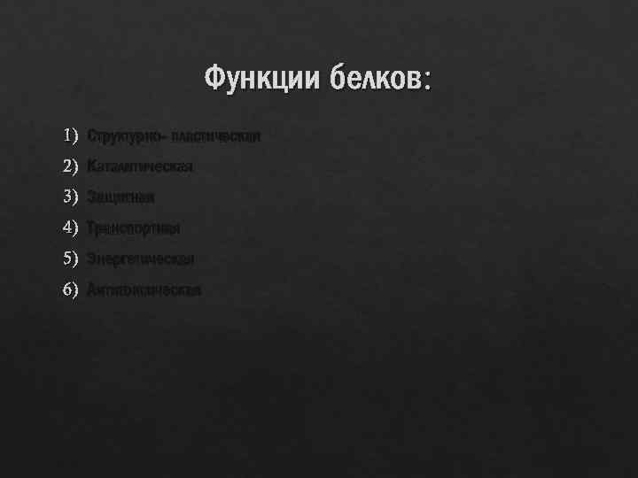 Функции белков: 1) Структурно- пластическая 2) Каталитическая 3) Защитная 4) Транспортная 5) Энергетическая 6)