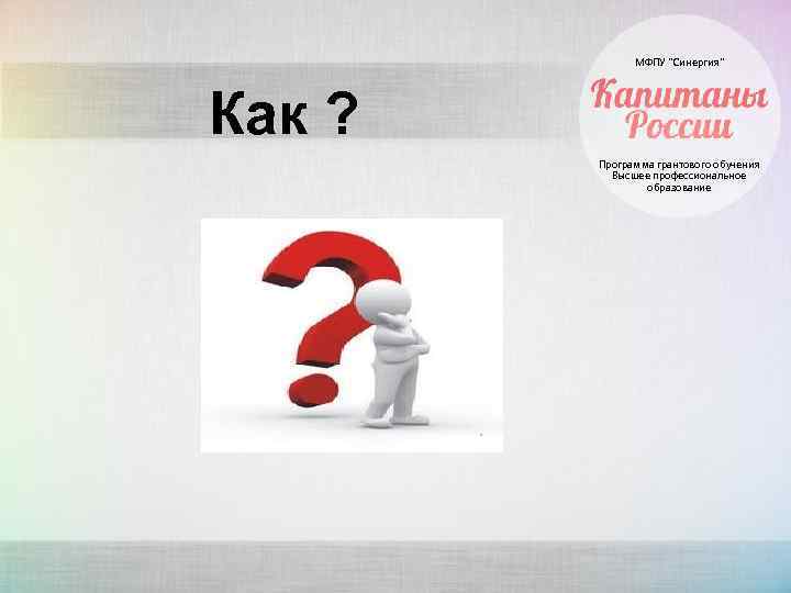 МФПУ “Синергия” Как ? Программа грантового обучения Высшее профессиональное образование 