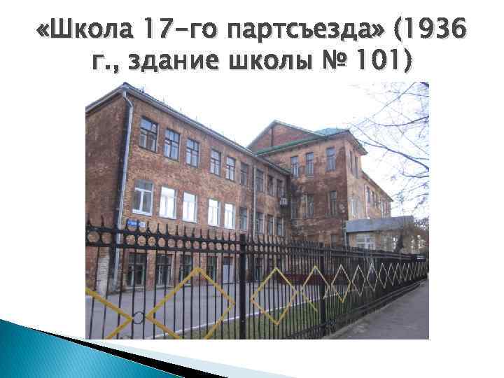  «Школа 17 -го партсъезда» (1936 г. , здание школы № 101) 