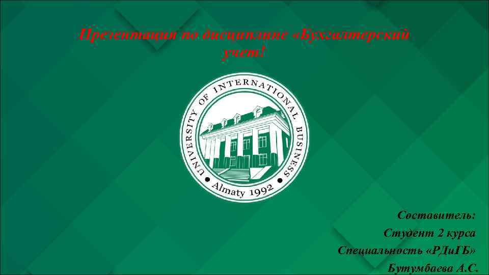 Презентация по дисциплине «Бухгалтерский учет! Составитель: Студент 2 курса Специальность «РДи. ГБ» Бутумбаева А.