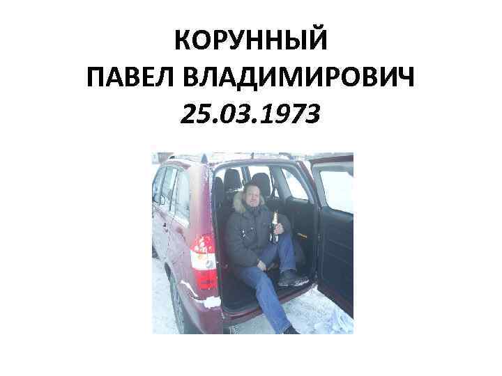 КОРУННЫЙ ПАВЕЛ ВЛАДИМИРОВИЧ 25. 03. 1973 