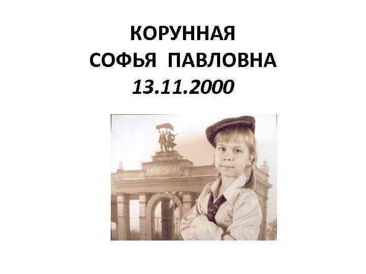КОРУННАЯ СОФЬЯ ПАВЛОВНА 13. 11. 2000 