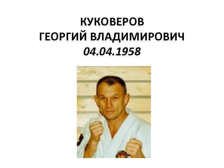 КУКОВЕРОВ ГЕОРГИЙ ВЛАДИМИРОВИЧ 04. 1958 