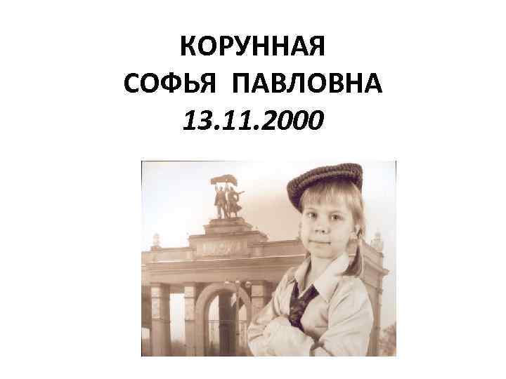 КОРУННАЯ СОФЬЯ ПАВЛОВНА 13. 11. 2000 