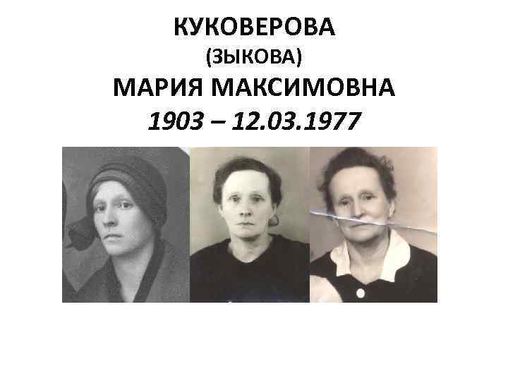 КУКОВЕРОВА (ЗЫКОВА) МАРИЯ МАКСИМОВНА 1903 – 12. 03. 1977 