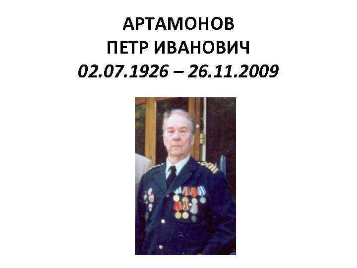 АРТАМОНОВ ПЕТР ИВАНОВИЧ 02. 07. 1926 – 26. 11. 2009 