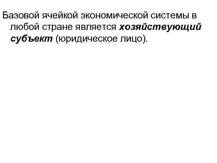 Базовой ячейкой экономической системы в любой стране является хозяйствующий субъект (юридическое лицо). 