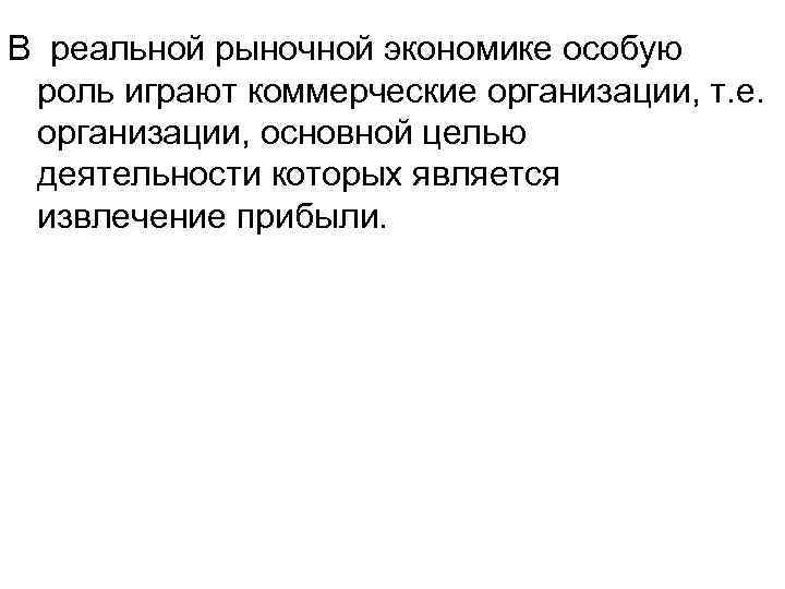 В реальной рыночной экономике особую роль играют коммерческие организации, т. е. организации, основной целью