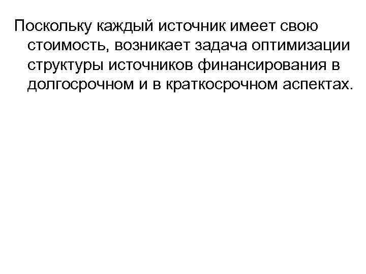 Поскольку каждый источник имеет свою стоимость, возникает задача оптимизации структуры источников финансирования в долгосрочном