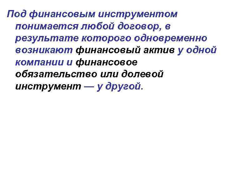 Под финансовым инструментом понимается любой договор, в результате которого одновременно возникают финансовый актив у