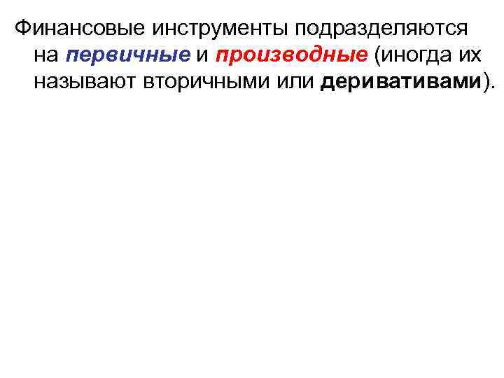 Финансовые инструменты подразделяются на первичные и производные (иногда их называют вторичными или деривативами). 