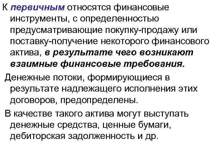 К первичным относятся финансовые инструменты, с определенностью предусматривающие покупку-продажу или поставку-получение некоторого финансового актива,