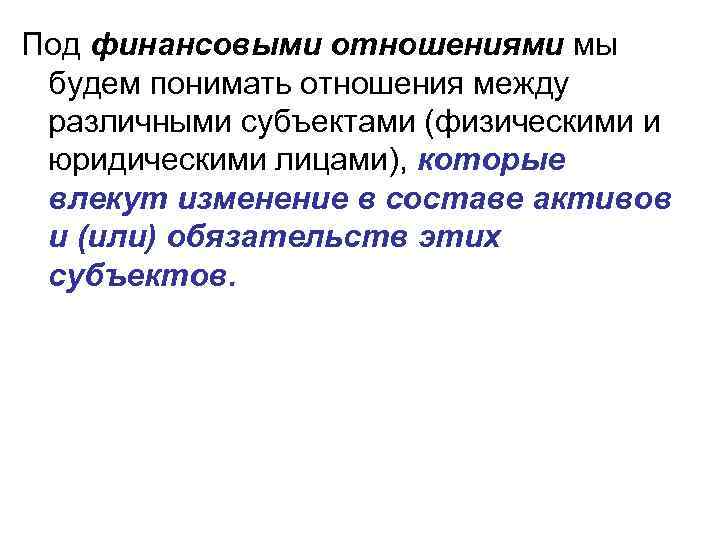 Под финансовыми отношениями мы будем понимать отношения между различными субъектами (физическими и юридическими лицами),