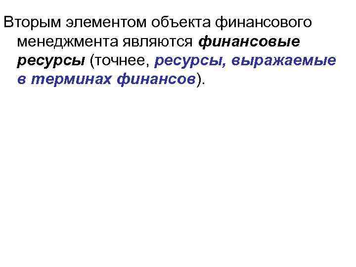 Вторым элементом объекта финансового менеджмента являются финансовые ресурсы (точнее, ресурсы, выражаемые в терминах финансов).