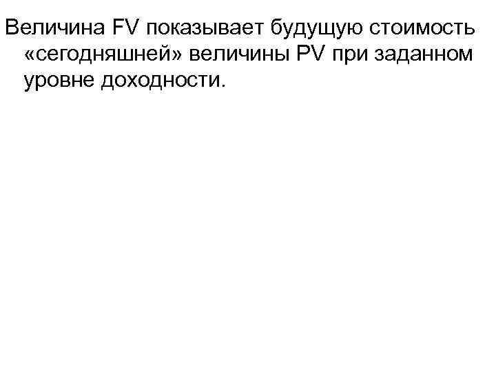 Величина FV показывает будущую стоимость «сегодняшней» величины PV при заданном уровне доходности. 