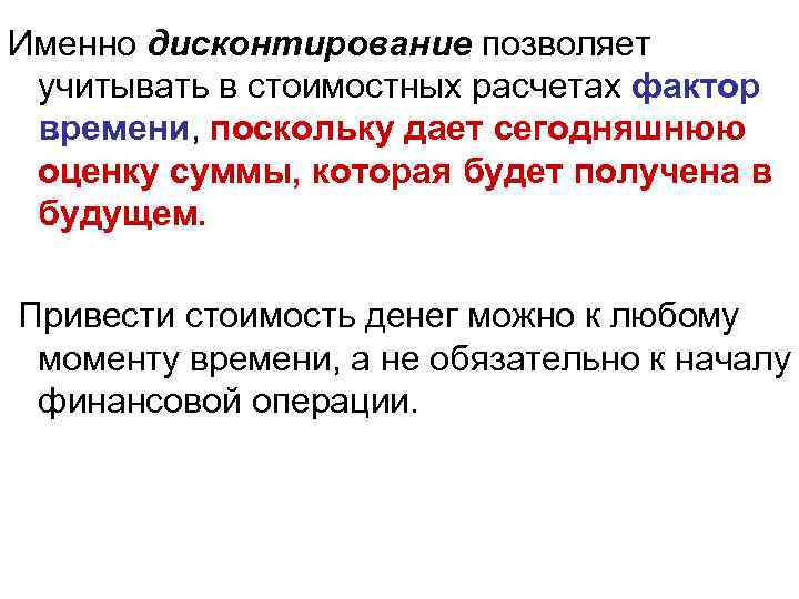 Именно дисконтирование позволяет учитывать в стоимостных расчетах фактор времени, поскольку дает сегодняшнюю оценку суммы,