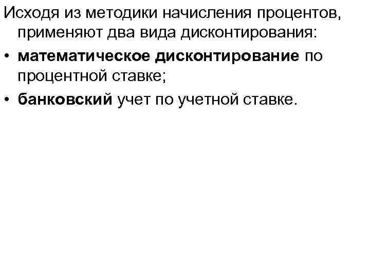 Исходя из методики начисления процентов, применяют два вида дисконтирования: • математическое дисконтирование по процентной