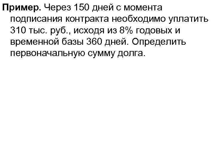 Пример. Через 150 дней с момента подписания контракта необходимо уплатить 310 тыс. руб. ,
