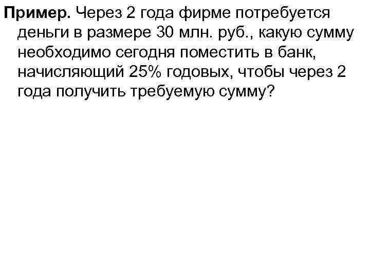 Пример. Через 2 года фирме потребуется деньги в размере 30 млн. руб. , какую
