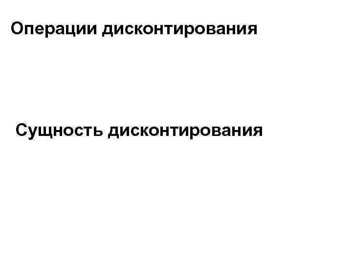Операции дисконтирования Сущность дисконтирования 