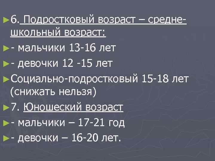 ► 6. Подростковый возраст – среднешкольный возраст: ►- мальчики 13 -16 лет ►- девочки