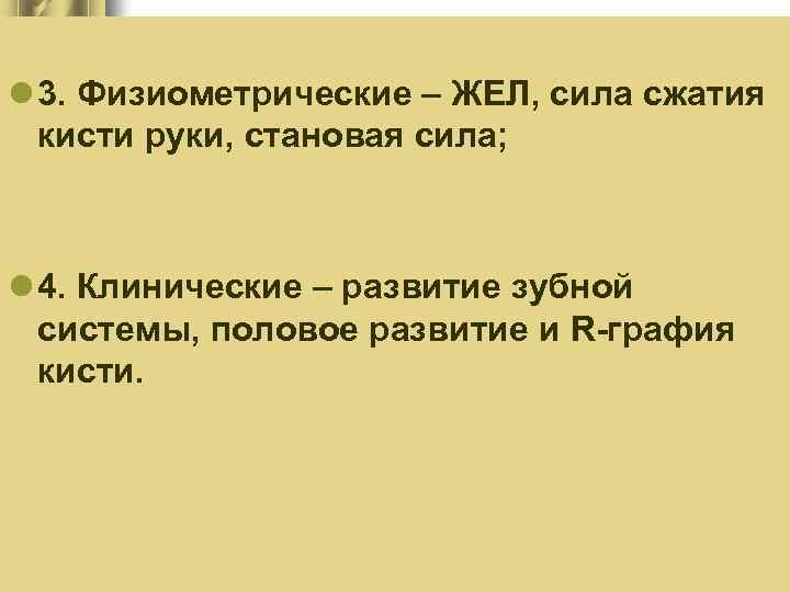 l 3. Физиометрические – ЖЕЛ, сила сжатия кисти руки, становая сила; l 4. Клинические