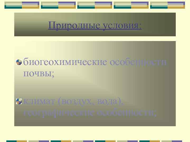 Природные условия: биогеохимические особенности почвы; климат (воздух, вода), географические особенности; 