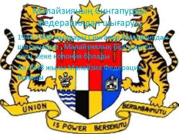 Малайзияның Сингапурды федерациядан шығаруы • 1946 -1948 жылдары Сингапур Малайзиядан шығарылып , Малайзиялық Бірігу