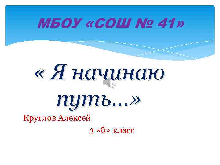 МБОУ «СОШ № 41» « Я начинаю путь…» Круглов Алексей 3 «б» класс 