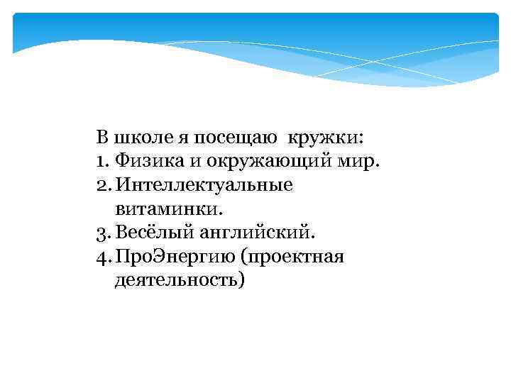 В школе я посещаю кружки: 1. Физика и окружающий мир. 2. Интеллектуальные витаминки. 3.