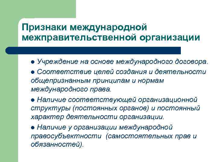 Признаки международной межправительственной организации Учреждение на основе международного договора. l Соответствие целей создания и