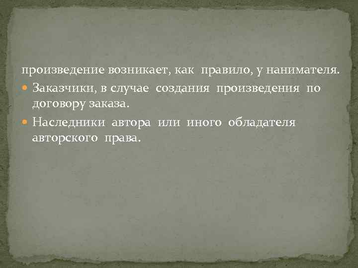 произведение возникает, как правило, у нанимателя. Заказчики, в случае создания произведения по договору заказа.