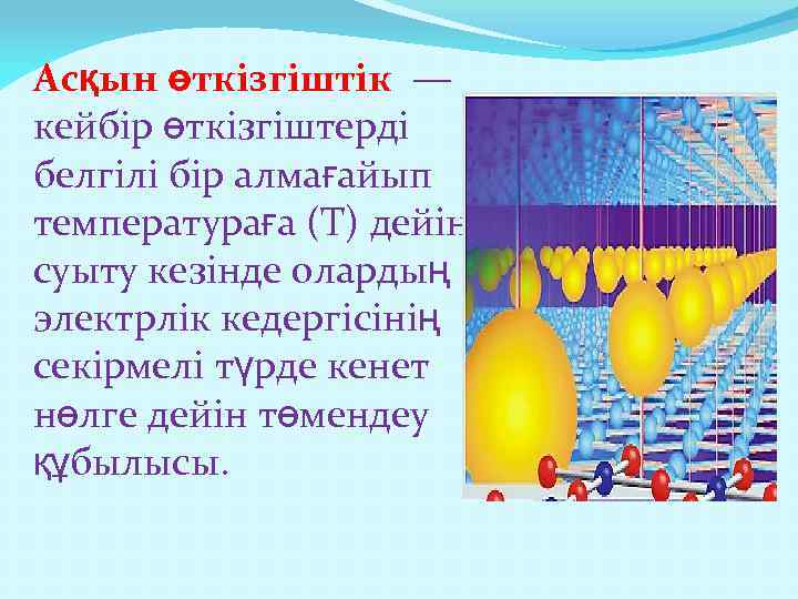 Асқын өткізгіштік — кейбір өткізгіштерді белгілі бір алмағайып температураға (Т) дейін суыту кезінде олардың