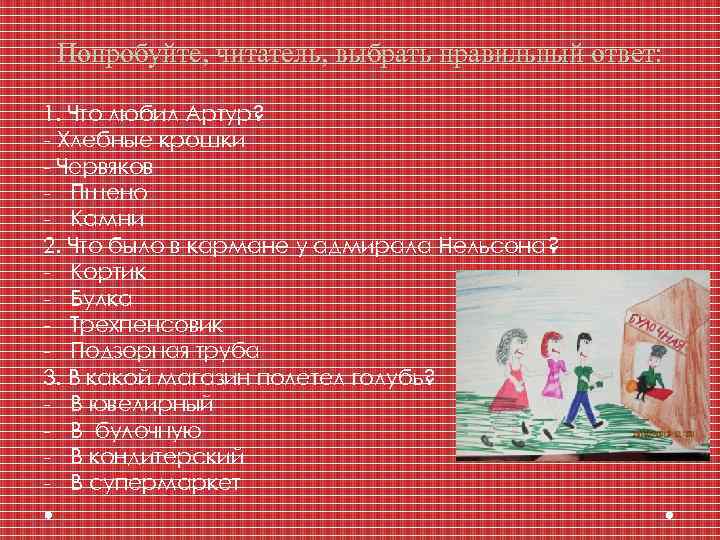 Попробуйте, читатель, выбрать правильный ответ: 1. Что любил Артур? - Хлебные крошки - Червяков