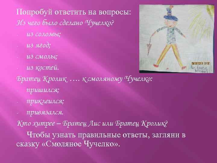 Попробуй ответить на вопросы: Из чего было сделано Чучелко? - из соломы; - из