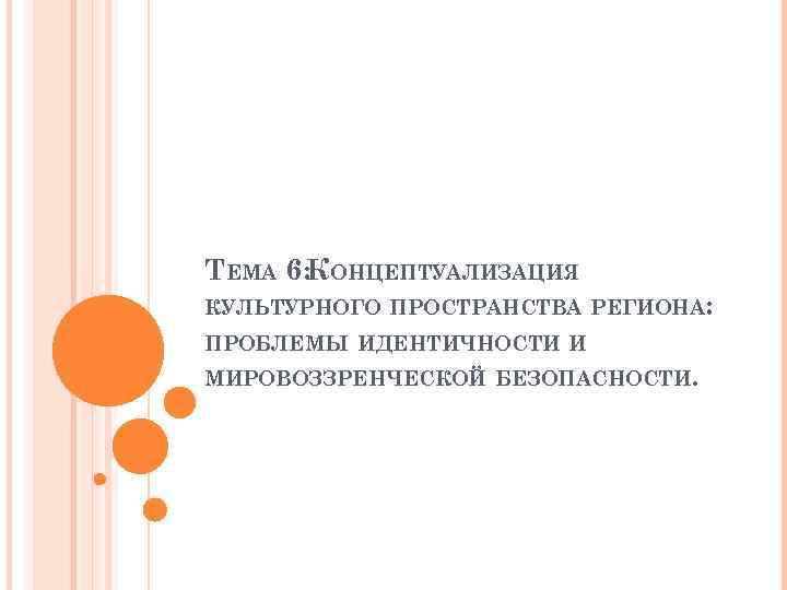 ТЕМА 6: КОНЦЕПТУАЛИЗАЦИЯ КУЛЬТУРНОГО ПРОСТРАНСТВА РЕГИОНА: ПРОБЛЕМЫ ИДЕНТИЧНОСТИ И МИРОВОЗЗРЕНЧЕСКОЙ БЕЗОПАСНОСТИ. 