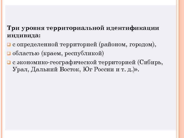 Три уровня территориальной идентификации индивида: q с определенной территорией (районом, городом), q областью (краем,