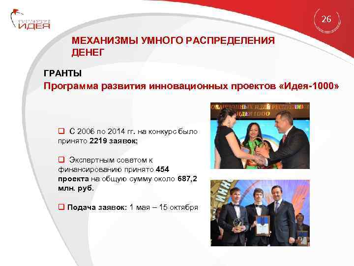 26 МЕХАНИЗМЫ УМНОГО РАСПРЕДЕЛЕНИЯ ДЕНЕГ ГРАНТЫ Программа развития инновационных проектов «Идея-1000» q С 2006