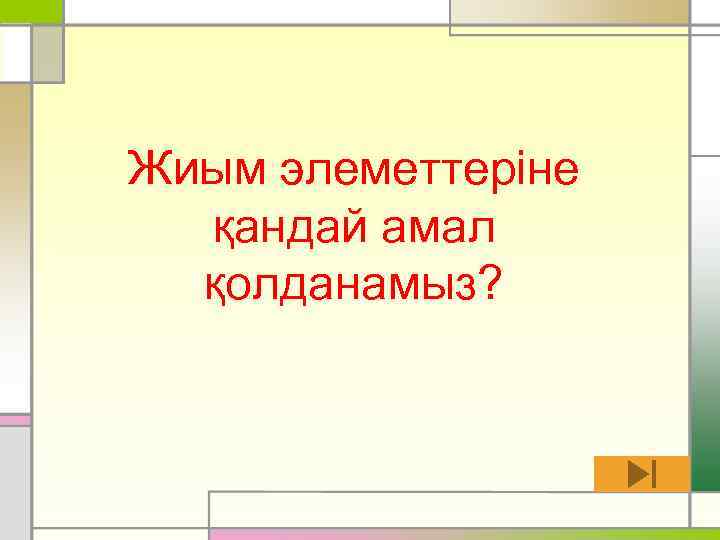 Жиым элеметтеріне қандай амал қолданамыз? 