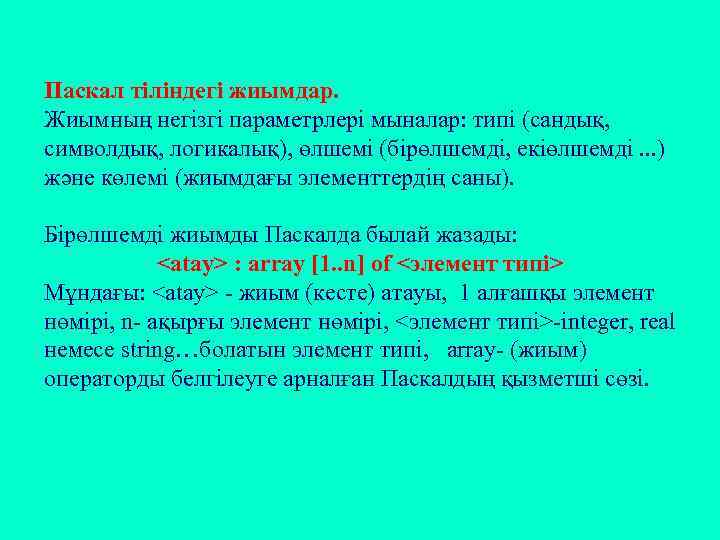 Паскал тіліндегі жиымдар. Жиымның негізгі параметрлері мыналар: типі (сандық, символдық, логикалық), өлшемі (бірөлшемді, екіөлшемді.