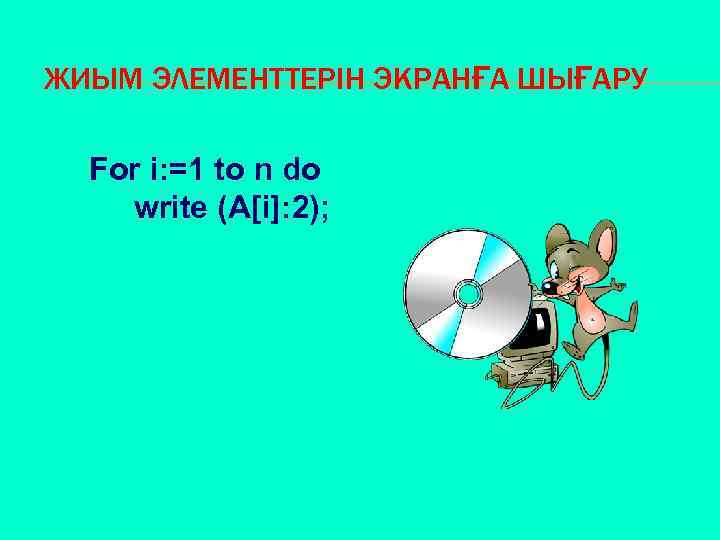 ЖИЫМ ЭЛЕМЕНТТЕРІН ЭКРАНҒА ШЫҒАРУ For i: =1 to n do write (A[i]: 2); 