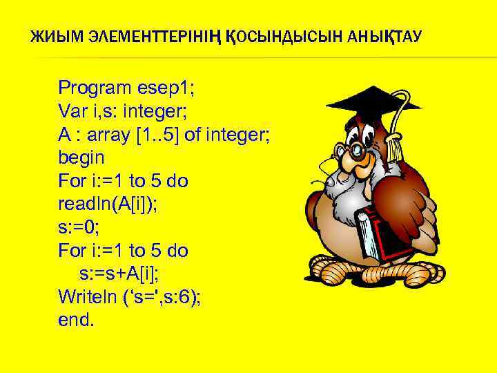 ЖИЫМ ЭЛЕМЕНТТЕРІНІҢ ҚОСЫНДЫСЫН АНЫҚТАУ Program esep 1; Var i, s: integer; A : array