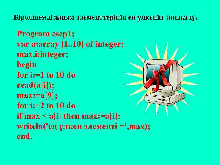 Бірөлшемді жиым элементтерінің ең үлкенін анықтау. Program esep 1; var a: array [1. .