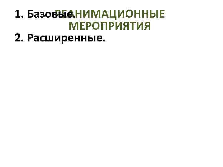 РЕАНИМАЦИОННЫЕ 1. Базовые. МЕРОПРИЯТИЯ 2. Расширенные. 