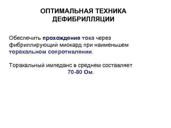 ОПТИМАЛЬНАЯ ТЕХНИКА ДЕФИБРИЛЛЯЦИИ Обеспечить прохождение тока через фибриллирующий миокард при наименьшем торакальном сопротивлении. Торакальный