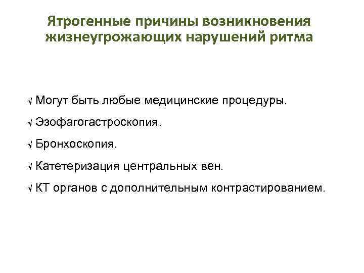 Ятрогенные причины возникновения жизнеугрожающих нарушений ритма Могут быть любые медицинские процедуры. Эзофагогастроскопия. Бронхоскопия. Катетеризация