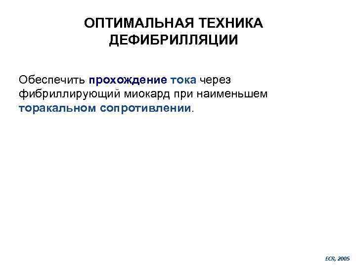 ОПТИМАЛЬНАЯ ТЕХНИКА ДЕФИБРИЛЛЯЦИИ Обеспечить прохождение тока через фибриллирующий миокард при наименьшем торакальном сопротивлении. ECR,