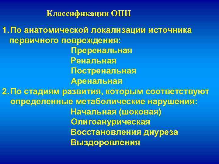 Классификации ОПН 1. По анатомической локализации источника первичного повреждения: Преренальная Ренальная Постренальная Аренальная 2.
